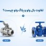 تفاوت بال ولو و پلاگ ولو چیست؟ راهنمای کامل انتخاب شیر مناسب