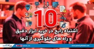 10 اشتباه رایج در خرید ابزار دقیق و راه‌ های جلوگیری از آنها